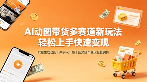 AI动态图文带货:批量生图+数字人+挂车 零门槛变现【1.3GB】